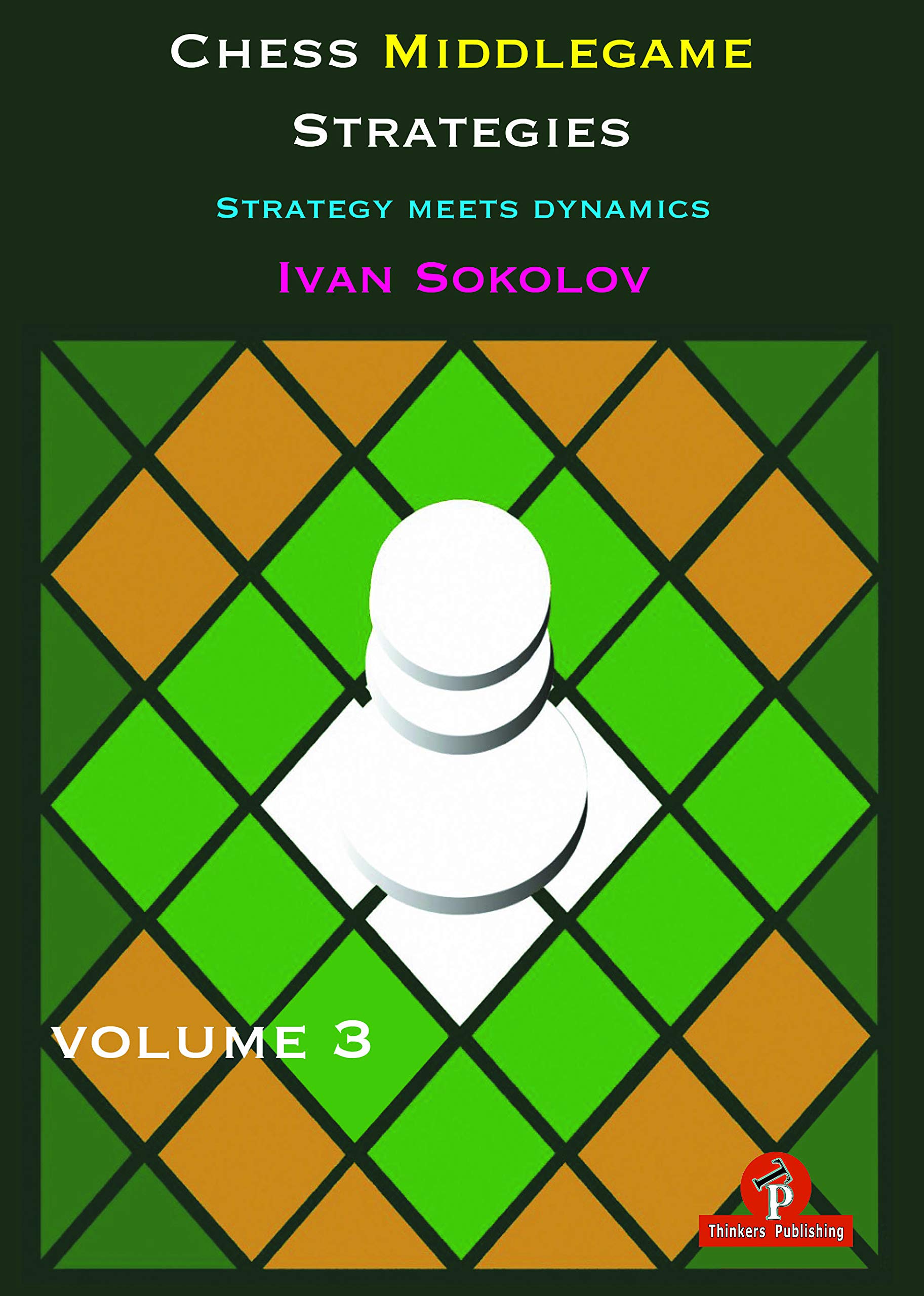 Chess Middlegame Strategies - Strategy Meets Dynamics Volume 3, Ivan Sokolov, Thinker's Publishing. 2019, ISBN-13 ‏ : ‎ 978-9492510600