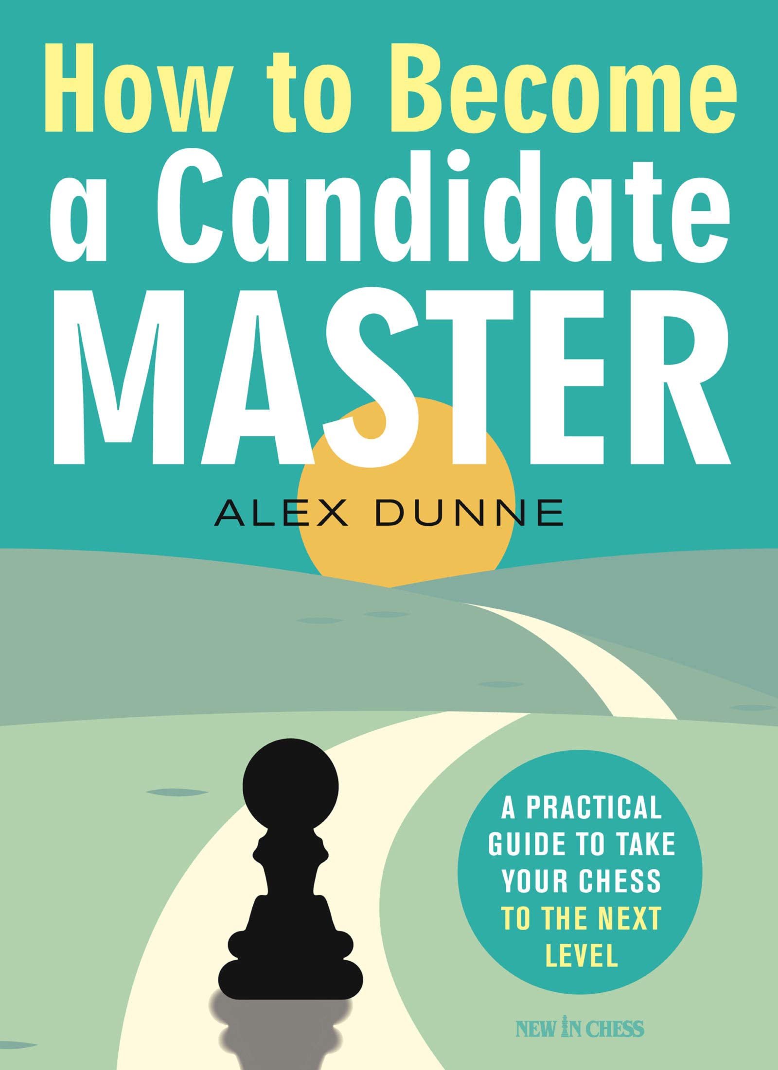 How to Become a Candidate Master: A Practical Guide to Take Your Chess to the Next Level, FM Alex Dunne, New in Chess, December 2020, ISBN-13 ‏ : ‎ 978-9056919214