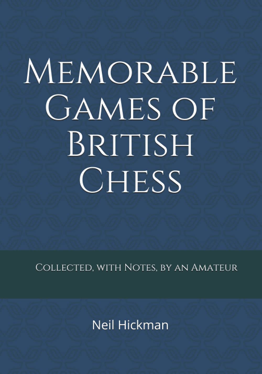 Memorable Games of British Chess, Neil Hickman, Amazon Publishing, 3rd September 2019, ISBN-13 ‏ : ‎ 978-1794053564