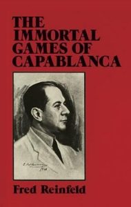 The Immortal Games of Capablanca, Fred Reinfeld, Horowitz and Harkness, Dover Publishing, 1990 and then 2011 by Sam Sloan