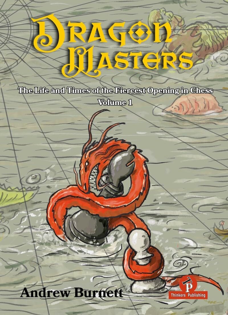 Dragon Masters - The Life and Times of The Fiercest Opening in Chess Volume 1, Andrew Burnett, Thinkers Publishing, ISBN-10 ‏ : ‎ 9464201959