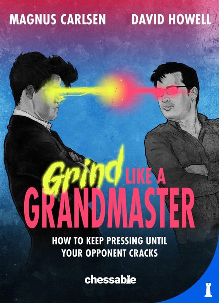 Grind Like a Grandmaster: How to Keep Pressing until Your Opponent Cracks, David Howell and Magnus Carlsen, New in Chess; 1st edition (31 Aug. 2023), 978-9083328461