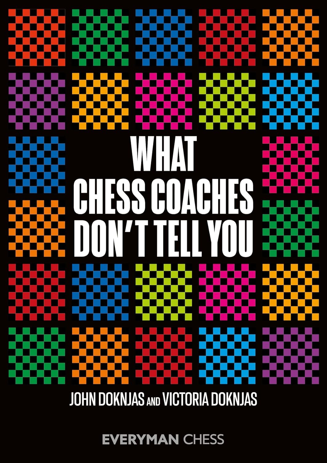 What Chess Coaches Don't Tell You, John Doknjas and Victoria Doknjas, Everyman Chess, ISBN-13 ‏ : ‎ 978-1781946541