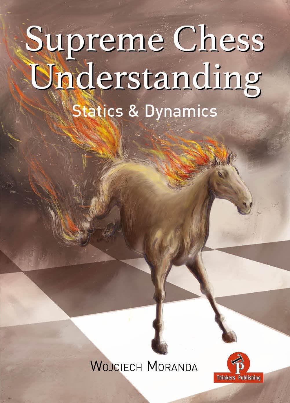 Supreme Chess Understanding: Statics and Dynamics, Wojciech Moranda, Thinker's Publishing, ISBN-13 ‏ : ‎ 978-9464201772